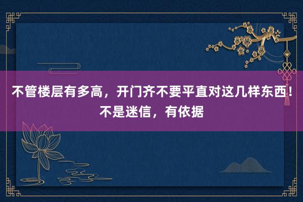 不管楼层有多高，开门齐不要平直对这几样东西！不是迷信，有依据