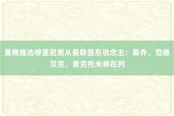 曼晚推选穆里尼奥从曼联签东说念主：桑乔、范德贝克、麦克托米奈在列