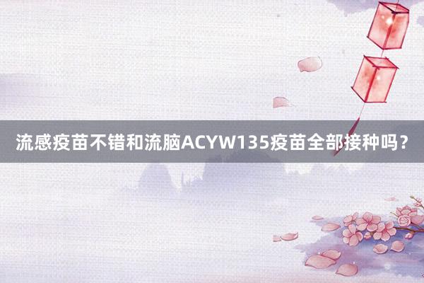 流感疫苗不错和流脑ACYW135疫苗全部接种吗？