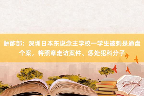 酬酢部：深圳日本东说念主学校一学生被刺是通盘个案，将照章走访案件、惩处犯科分子